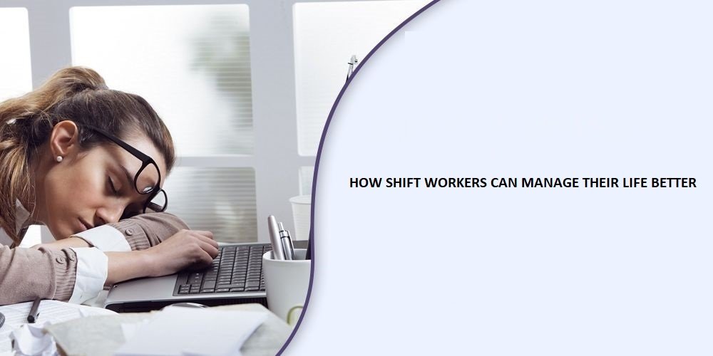 HOW SHIFT WORKERS CAN MANAGE THEIR LIFE BETTER